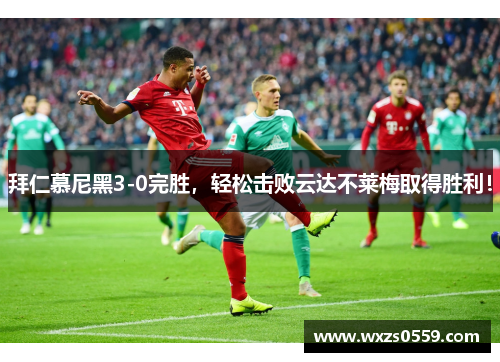 拜仁慕尼黑3-0完胜，轻松击败云达不莱梅取得胜利！