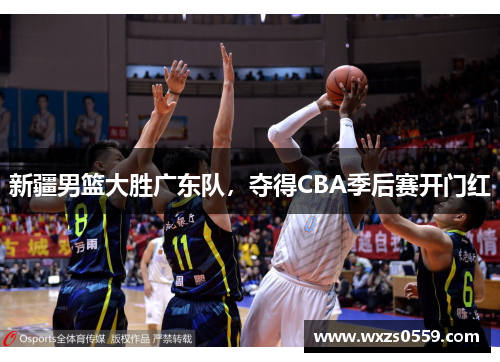新疆男篮大胜广东队，夺得CBA季后赛开门红
