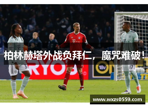 柏林赫塔外战负拜仁，魔咒难破！