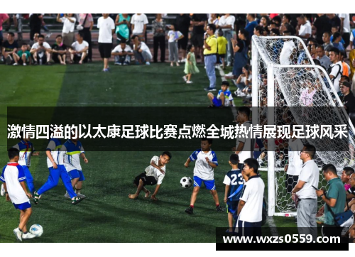 激情四溢的以太康足球比赛点燃全城热情展现足球风采