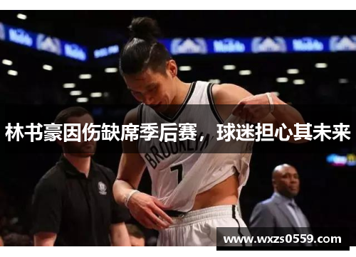 林书豪因伤缺席季后赛，球迷担心其未来