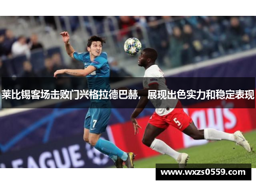 莱比锡客场击败门兴格拉德巴赫，展现出色实力和稳定表现