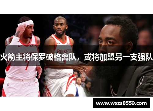 火箭主将保罗破格离队，或将加盟另一支强队