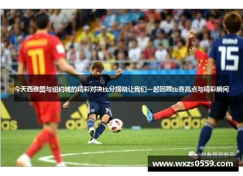 今天西雅图与纽约城的精彩对决比分揭晓让我们一起回顾比赛亮点与精彩瞬间