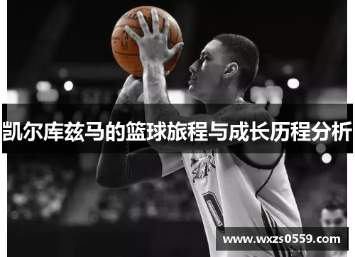 凯尔库兹马的篮球旅程与成长历程分析