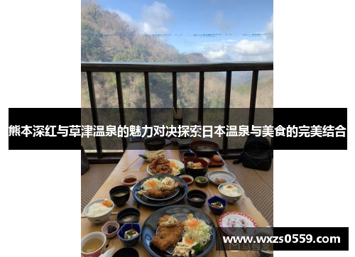 熊本深红与草津温泉的魅力对决探索日本温泉与美食的完美结合