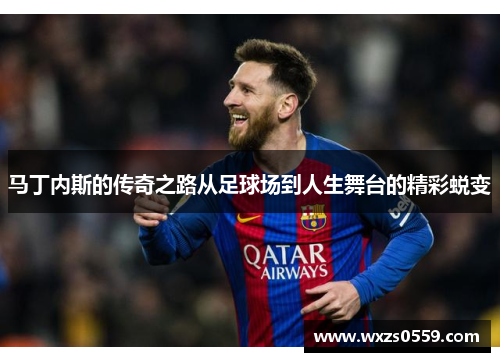 马丁内斯的传奇之路从足球场到人生舞台的精彩蜕变