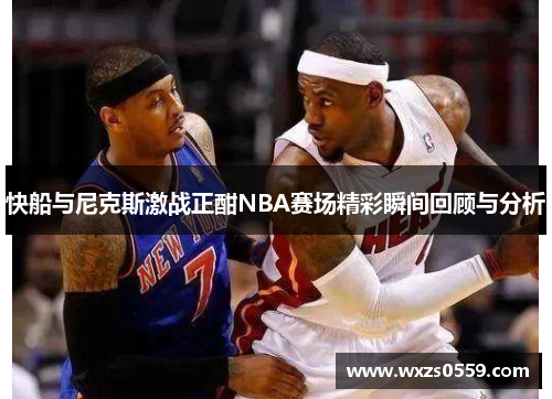 快船与尼克斯激战正酣NBA赛场精彩瞬间回顾与分析