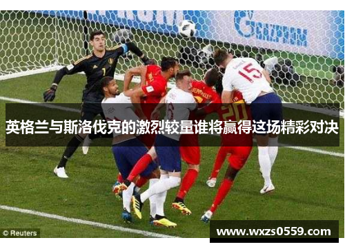 英格兰与斯洛伐克的激烈较量谁将赢得这场精彩对决