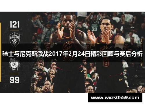 骑士与尼克斯激战2017年2月24日精彩回顾与赛后分析