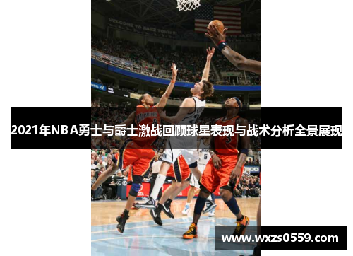 2021年NBA勇士与爵士激战回顾球星表现与战术分析全景展现