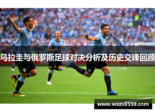 乌拉圭与俄罗斯足球对决分析及历史交锋回顾