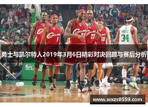 勇士与凯尔特人2019年3月6日精彩对决回顾与赛后分析