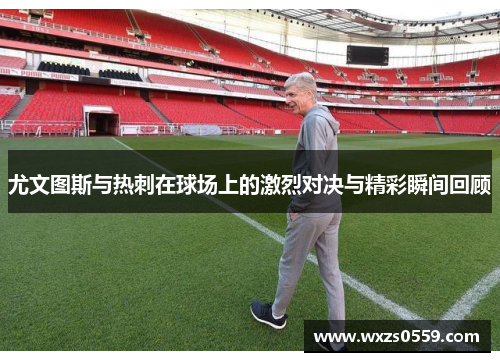 尤文图斯与热刺在球场上的激烈对决与精彩瞬间回顾
